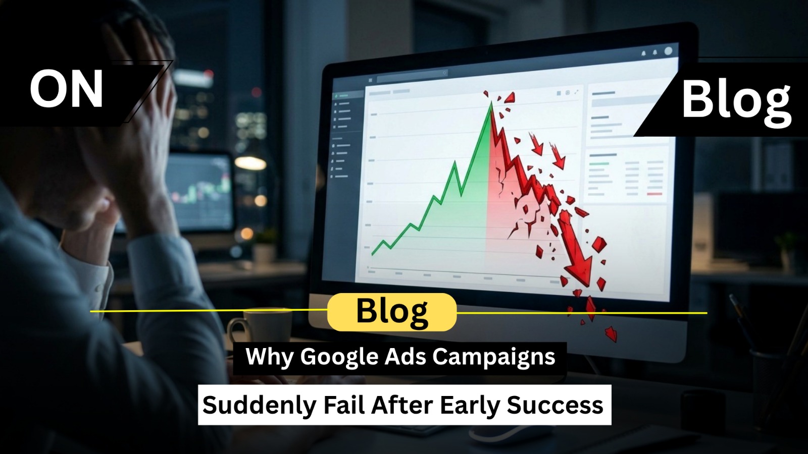 Why Google Ads Campaigns Suddenly Fail After Early Success